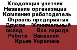 Кладовщик-учетчик › Название организации ­ Компания-работодатель › Отрасль предприятия ­ Другое › Минимальный оклад ­ 1 - Все города Работа » Вакансии   . Крым,Украинка